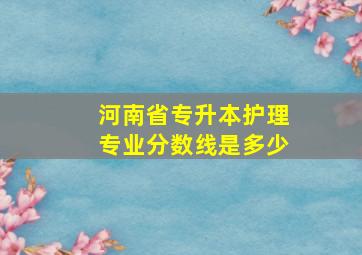 河南省专升本护理专业分数线是多少