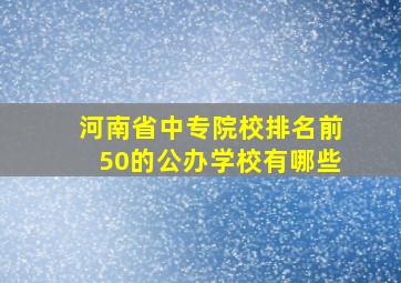 河南省中专院校排名前50的公办学校有哪些