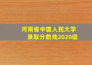 河南省中国人民大学录取分数线2020级