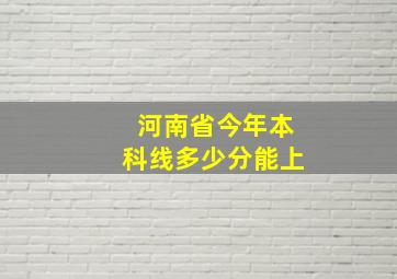 河南省今年本科线多少分能上