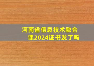 河南省信息技术融合课2024证书发了吗