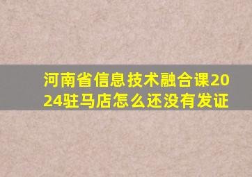 河南省信息技术融合课2024驻马店怎么还没有发证