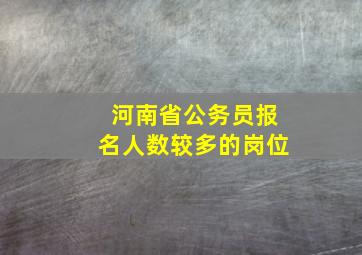 河南省公务员报名人数较多的岗位