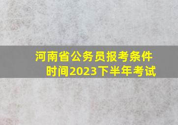 河南省公务员报考条件时间2023下半年考试