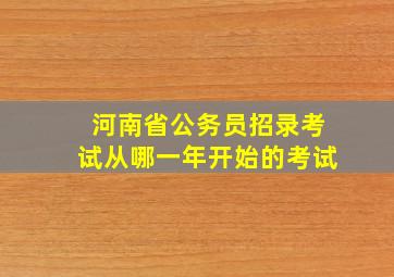 河南省公务员招录考试从哪一年开始的考试