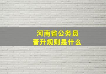 河南省公务员晋升规则是什么