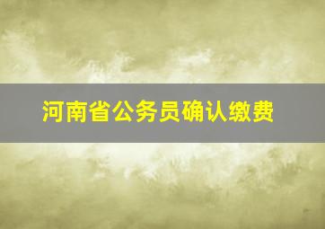 河南省公务员确认缴费