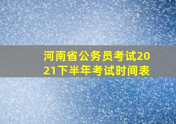 河南省公务员考试2021下半年考试时间表