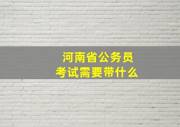 河南省公务员考试需要带什么