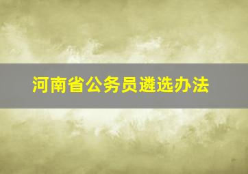 河南省公务员遴选办法