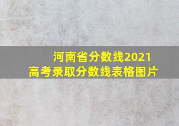 河南省分数线2021高考录取分数线表格图片