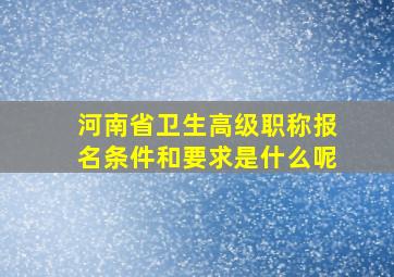 河南省卫生高级职称报名条件和要求是什么呢