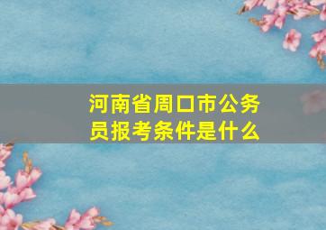 河南省周口市公务员报考条件是什么