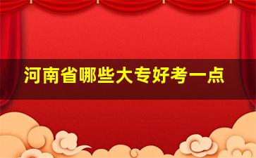 河南省哪些大专好考一点