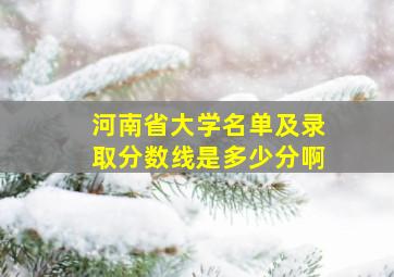 河南省大学名单及录取分数线是多少分啊