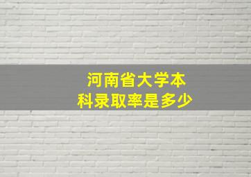 河南省大学本科录取率是多少