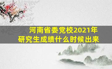 河南省委党校2021年研究生成绩什么时候出来