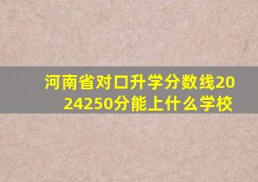 河南省对口升学分数线2024250分能上什么学校