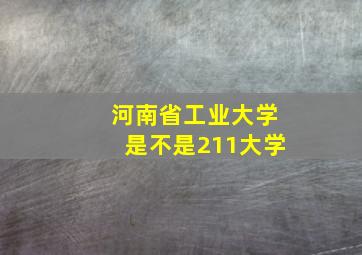 河南省工业大学是不是211大学