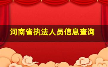 河南省执法人员信息查询