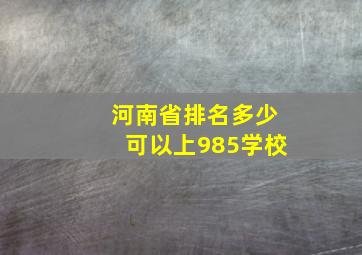 河南省排名多少可以上985学校