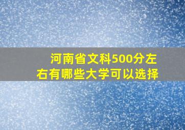 河南省文科500分左右有哪些大学可以选择