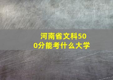 河南省文科500分能考什么大学