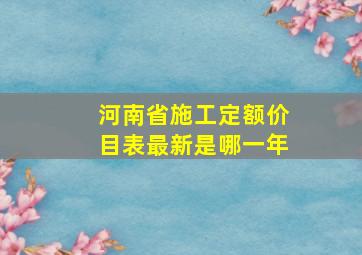 河南省施工定额价目表最新是哪一年