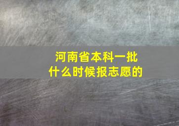 河南省本科一批什么时候报志愿的