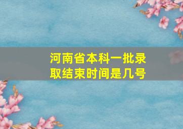 河南省本科一批录取结束时间是几号