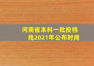 河南省本科一批投档线2021年公布时间