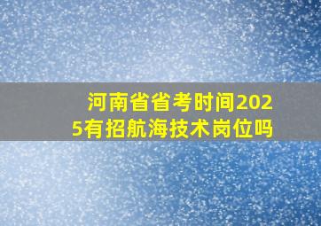 河南省省考时间2025有招航海技术岗位吗