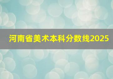 河南省美术本科分数线2025