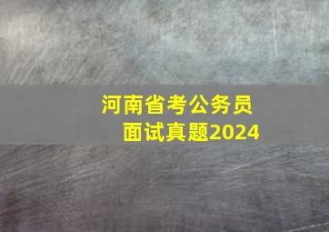 河南省考公务员面试真题2024