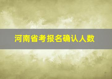 河南省考报名确认人数