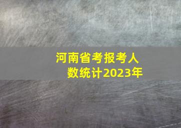 河南省考报考人数统计2023年