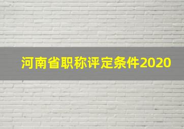 河南省职称评定条件2020