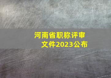 河南省职称评审文件2023公布