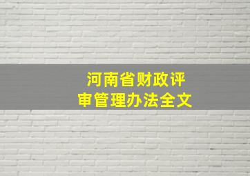 河南省财政评审管理办法全文