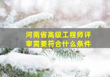 河南省高级工程师评审需要符合什么条件