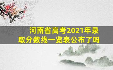 河南省高考2021年录取分数线一览表公布了吗