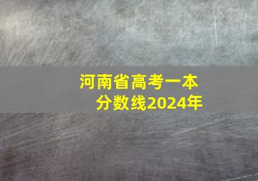 河南省高考一本分数线2024年