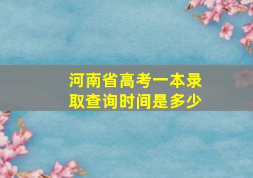 河南省高考一本录取查询时间是多少