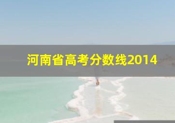 河南省高考分数线2014