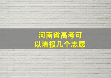 河南省高考可以填报几个志愿