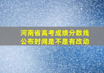 河南省高考成绩分数线公布时间是不是有改动