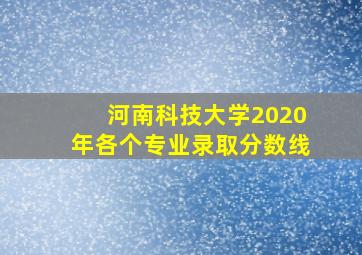 河南科技大学2020年各个专业录取分数线