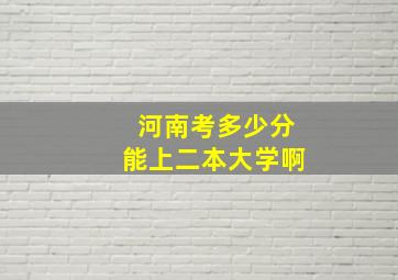 河南考多少分能上二本大学啊