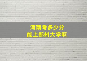 河南考多少分能上郑州大学啊