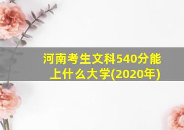 河南考生文科540分能上什么大学(2020年)